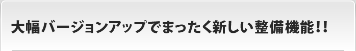 大幅バージョンアップでまったく新しい整備機能！！