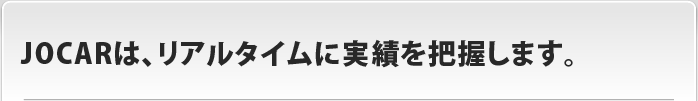 JOCARは、リアルタイムに実績を把握します。