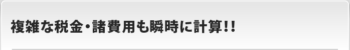 複雑な税金・諸費用も瞬時に計算！！