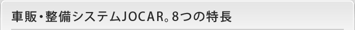 車販・整備システムJOCAR。8つの特長