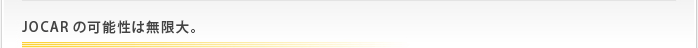 JOCARの可能性は無限大。
